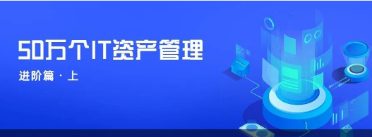 某大型金融科技企业50万个IT资产管理平台建设实践（进阶篇·上）