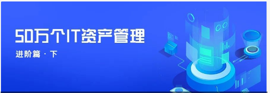 某大型金融科技企业50万个IT资产管理平台建设实践（进阶篇·下）