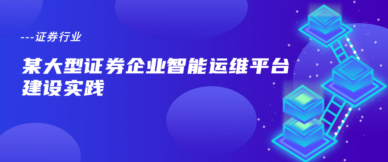 案例解读 | 某大型证券企业智能运维平台建设实践