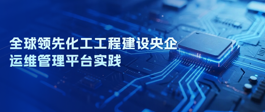 案例解读 | 全球领先化工工程建设央企运维管理平台实践